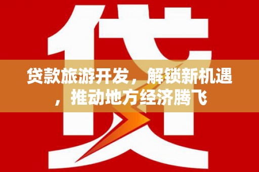 石城贷款旅游开发，解锁新机遇，推动地方经济腾飞