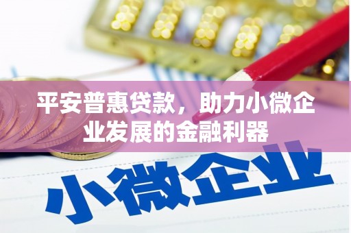 石城平安普惠贷款，助力小微企业发展的金融利器