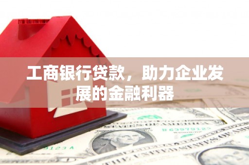 石城工商银行贷款，助力企业发展的金融利器