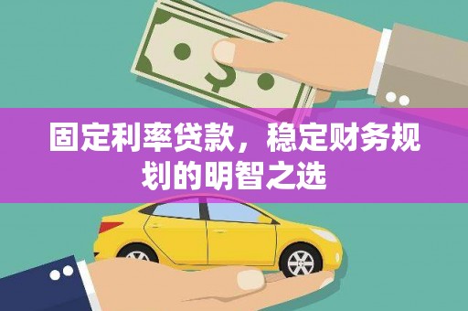 石城固定利率贷款，稳定财务规划的明智之选