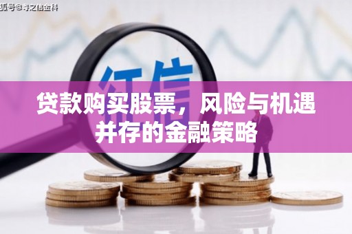石城贷款购买股票，风险与机遇并存的金融策略