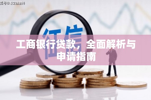 石城工商银行贷款，全面解析与申请指南