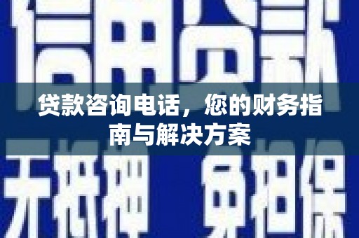 石城贷款咨询电话，您的财务指南与解决方案