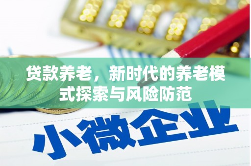 石城贷款养老，新时代的养老模式探索与风险防范
