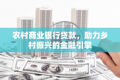 石城农村商业银行贷款，助力乡村振兴的金融引擎