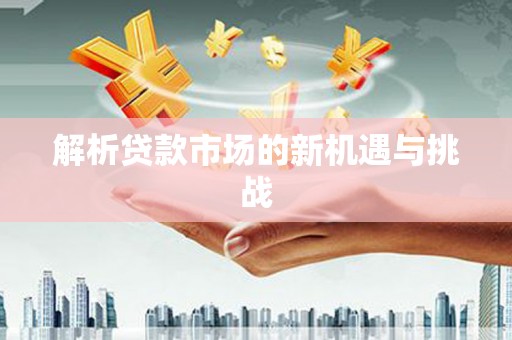 石城解析贷款市场的新机遇与挑战